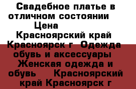 Свадебное платье в отличном состоянии.  › Цена ­ 10 000 - Красноярский край, Красноярск г. Одежда, обувь и аксессуары » Женская одежда и обувь   . Красноярский край,Красноярск г.